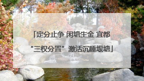 定分止争 闲塘生金 宜都“三权分置”激活沉睡堰塘