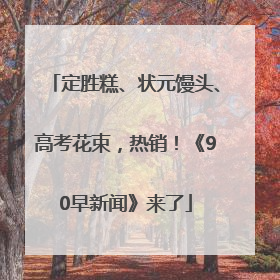 定胜糕、状元馒头、高考花束，热销！《90早新闻》来了