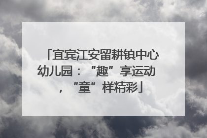宜宾江安留耕镇中心幼儿园：“趣”享运动，“童”样精彩