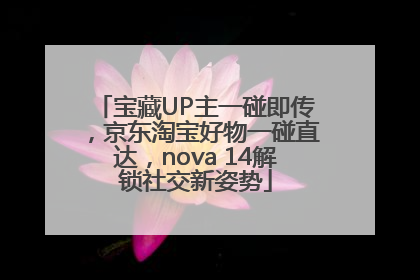 宝藏UP主一碰即传，京东淘宝好物一碰直达，nova 14解锁社交新姿势