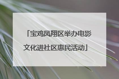 宝鸡凤翔区举办电影文化进社区惠民活动