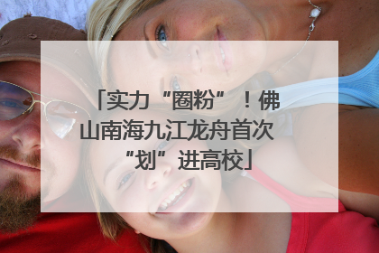 实力“圈粉”！佛山南海九江龙舟首次“划”进高校
