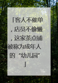 客人不催单，店员不偷懒，这家茶点铺被称为成年人的“幼儿园”