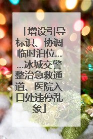 增设引导标识、协调临时泊位……冰城交警整治急救通道、医院入口处违停乱象