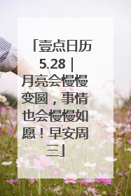 壹点日历5.28｜月亮会慢慢变圆，事情也会慢慢如愿！早安周三