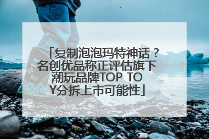 复制泡泡玛特神话？名创优品称正评估旗下潮玩品牌TOP TOY分拆上市可能性