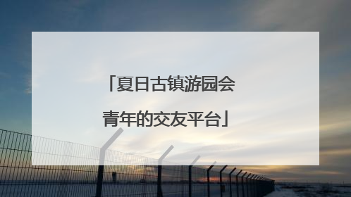 夏日古镇游园会 青年的交友平台