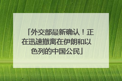 外交部最新确认！正在迅速撤离在伊朗和以色列的中国公民