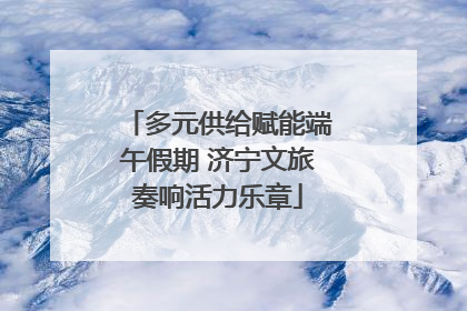 多元供给赋能端午假期 济宁文旅奏响活力乐章