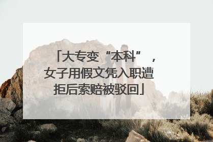 大专变“本科”，女子用假文凭入职遭拒后索赔被驳回