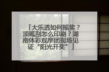 大乐透如何摇奖？顶呱刮怎么印刷？湖南体彩观摩团现场见证“阳光开奖”