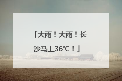 大雨！大雨！长沙马上36℃！