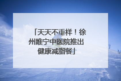 天天不重样！徐州睢宁中医院推出健康减脂餐