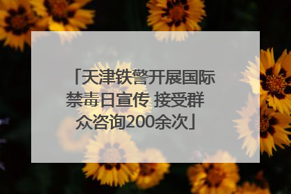 天津铁警开展国际禁毒日宣传 接受群众咨询200余次