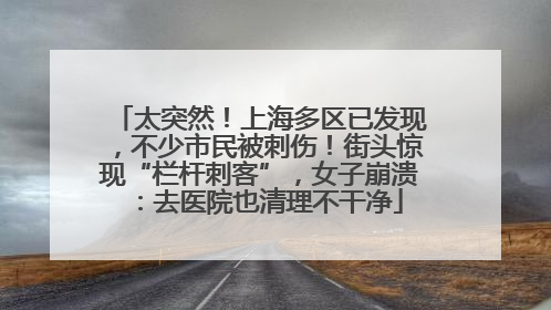 太突然！上海多区已发现，不少市民被刺伤！街头惊现“栏杆刺客”，女子崩溃：去医院也清理不干净