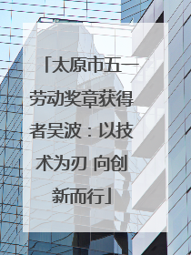 太原市五一劳动奖章获得者吴波：以技术为刃 向创新而行