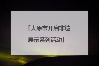 太原市开启非遗展示系列活动