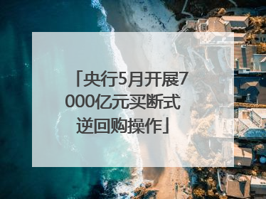 央行5月开展7000亿元买断式逆回购操作