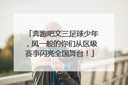 奔跑吧文三足球少年，风一般的你们从区级赛事闪亮全国舞台！