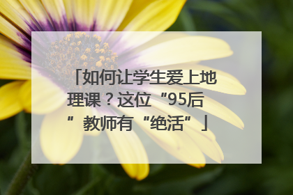 如何让学生爱上地理课？这位“95后”教师有“绝活”