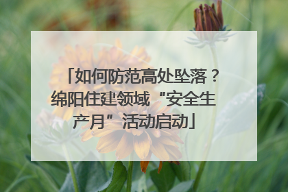 如何防范高处坠落？绵阳住建领域“安全生产月”活动启动