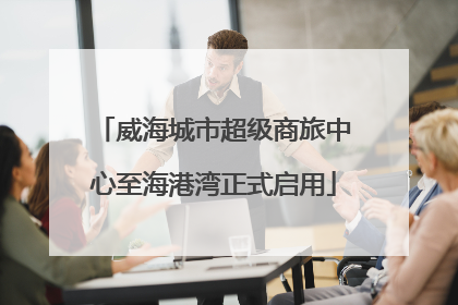 威海城市超级商旅中心至海港湾正式启用