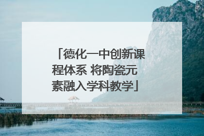 德化一中创新课程体系 将陶瓷元素融入学科教学