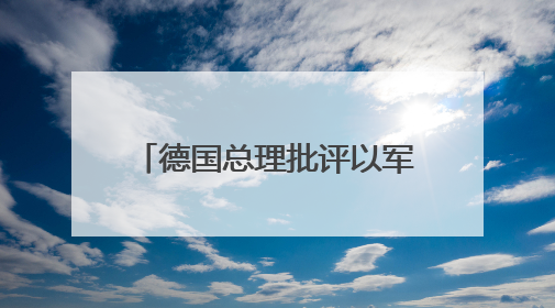 德国总理批评以军在加沙军事行动