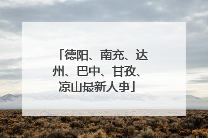德阳、南充、达州、巴中、甘孜、凉山最新人事
