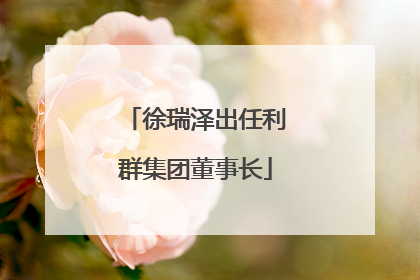 徐瑞泽出任利群集团董事长