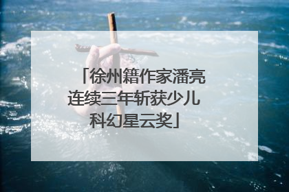 徐州籍作家潘亮连续三年斩获少儿科幻星云奖