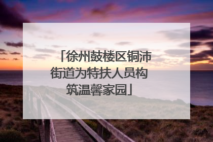 徐州鼓楼区铜沛街道为特扶人员构筑温馨家园