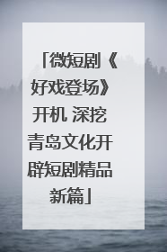 微短剧《好戏登场》开机 深挖青岛文化开辟短剧精品新篇