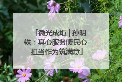 微光成炬 | 孙明轶：真心服务暖民心 担当作为筑满意