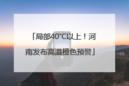 局部40℃以上！河南发布高温橙色预警