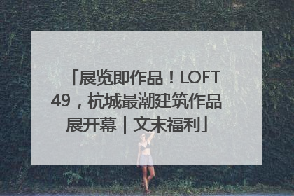 展览即作品！LOFT49，杭城最潮建筑作品展开幕｜文末福利
