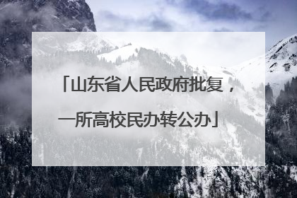 山东省人民政府批复，一所高校民办转公办
