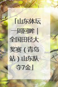 山东体坛一周回眸｜全国田径大奖赛（青岛站）山东队夺7金