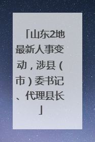 山东2地最新人事变动，涉县（市）委书记、代理县长