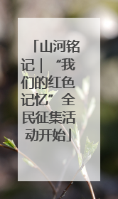山河铭记｜“我们的红色记忆”全民征集活动开始