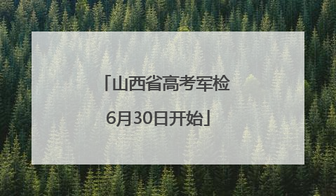 山西省高考军检6月30日开始