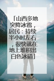 山西多地突降冰雹，居民：持续半小时左右，很快就在地上堆积出白色冰碴