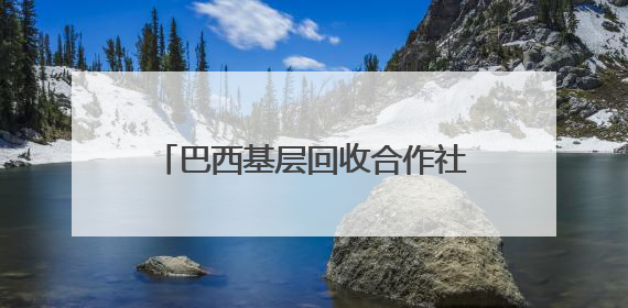 巴西基层回收合作社助力城市可持续发展