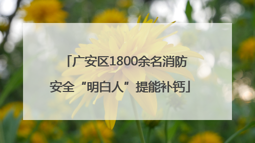 广安区1800余名消防安全“明白人”提能补钙