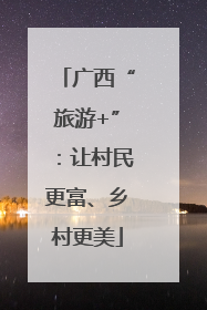 广西“旅游+”：让村民更富、乡村更美