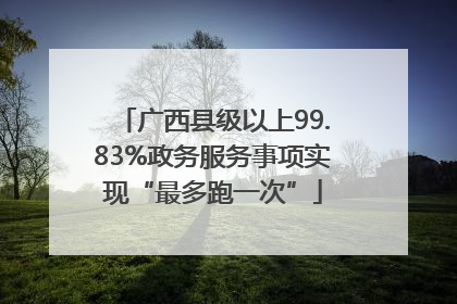 广西县级以上99.83%政务服务事项实现“最多跑一次”