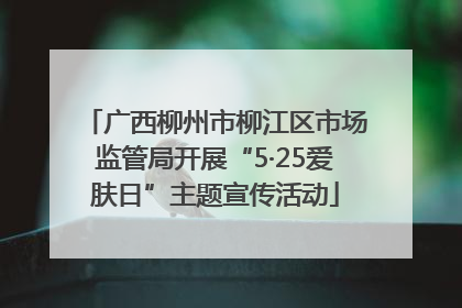 广西柳州市柳江区市场监管局开展“5·25爱肤日”主题宣传活动