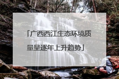 广西西江生态环境质量呈逐年上升趋势