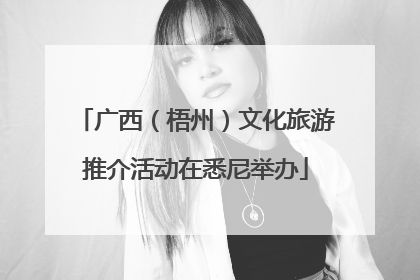 广西（梧州）文化旅游推介活动在悉尼举办