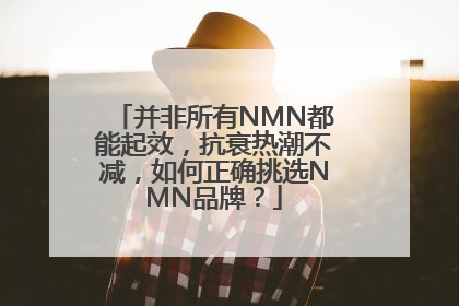 并非所有NMN都能起效，抗衰热潮不减，如何正确挑选NMN品牌？